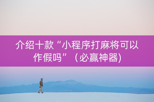 介绍十款“小程序打麻将可以作假吗”（必赢神器)