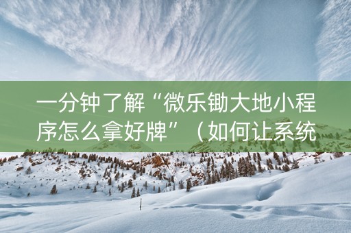 一分钟了解“微乐锄大地小程序怎么拿好牌”（如何让系统发好牌)