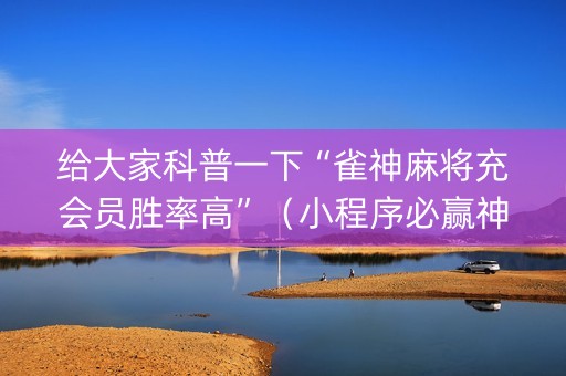 给大家科普一下“雀神麻将充会员胜率高”（小程序必赢神器)