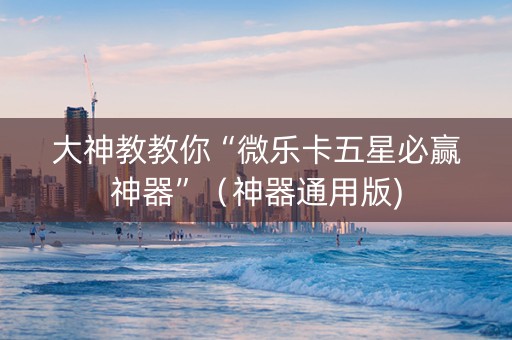 大神教教你“微乐卡五星必赢神器”（神器通用版)
