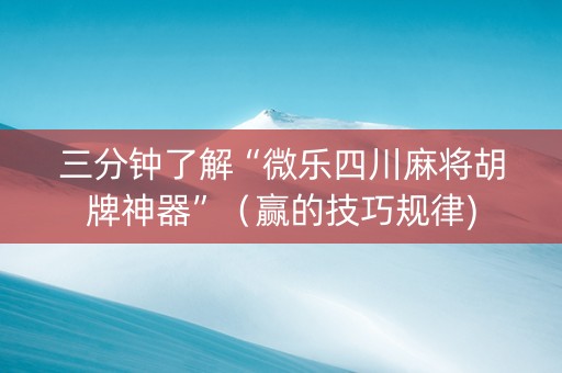 三分钟了解“微乐四川麻将胡牌神器”（赢的技巧规律)