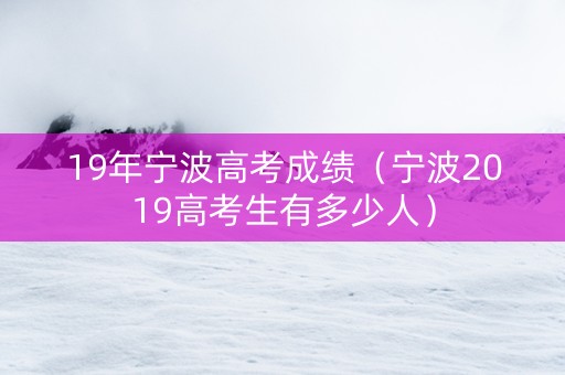 19年宁波高考成绩（宁波2019高考生有多少人）