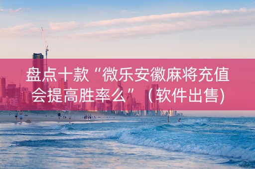 盘点十款“微乐安徽麻将充值会提高胜率么”（软件出售)