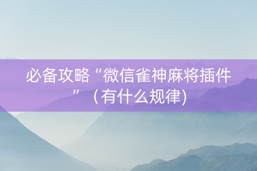 必备攻略“微信雀神麻将插件”（有什么规律)