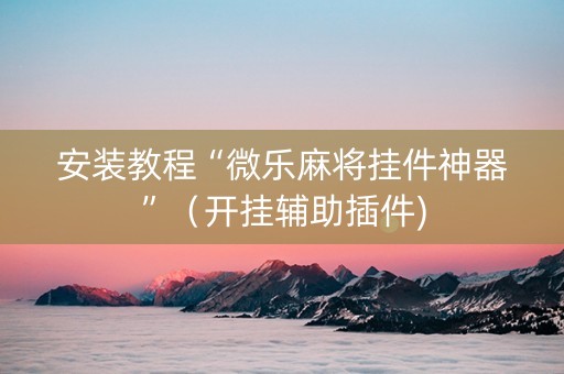安装教程“微乐麻将挂件神器”（开挂辅助插件)