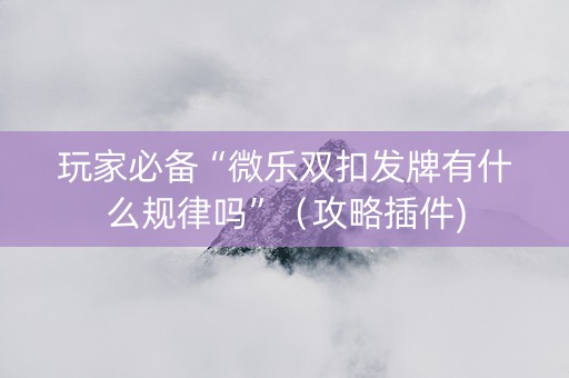 玩家必备“微乐双扣发牌有什么规律吗”（攻略插件)