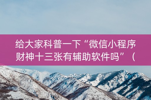 给大家科普一下“微信小程序财神十三张有辅助软件吗”（规律确实有挂)