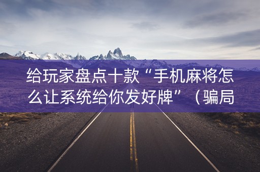 给玩家盘点十款“手机麻将怎么让系统给你发好牌”（骗局大揭秘)