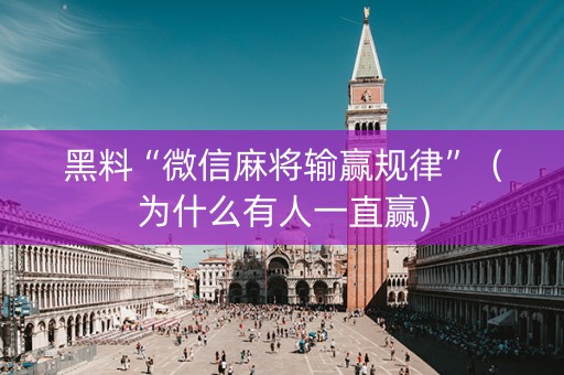 黑料“微信麻将输赢规律”（为什么有人一直赢)