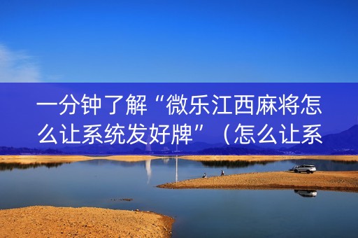 一分钟了解“微乐江西麻将怎么让系统发好牌”（怎么让系统给自己好牌)