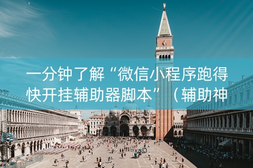 一分钟了解“微信小程序跑得快开挂辅助器脚本”（辅助神器免费)