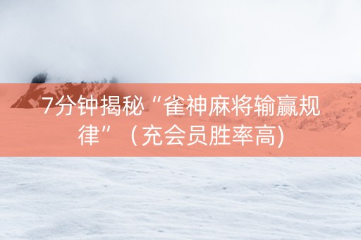 7分钟揭秘“雀神麻将输赢规律”（充会员胜率高)