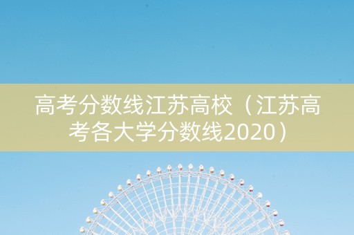 高考分数线江苏高校（江苏高考各大学分数线2020）