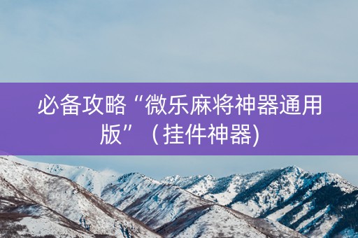 必备攻略“微乐麻将神器通用版”（挂件神器)