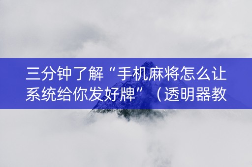 三分钟了解“手机麻将怎么让系统给你发好牌”（透明器教程)