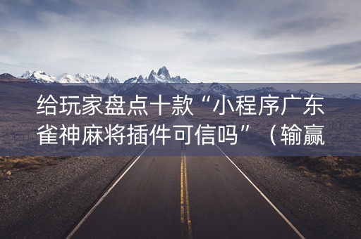 给玩家盘点十款“小程序广东雀神麻将插件可信吗”（输赢规律)