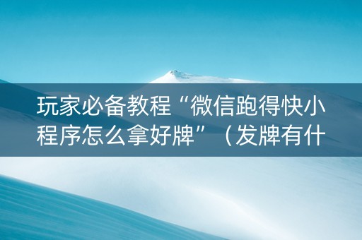 玩家必备教程“微信跑得快小程序怎么拿好牌”（发牌有什么规律吗)