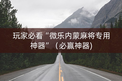 玩家必看“微乐内蒙麻将专用神器”（必赢神器)