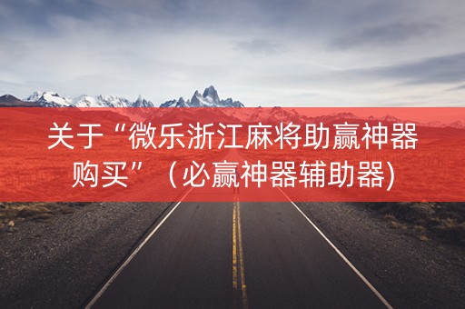 关于“微乐浙江麻将助赢神器购买”（必赢神器辅助器)