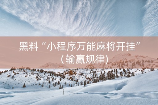 黑料“小程序万能麻将开挂”（输赢规律)