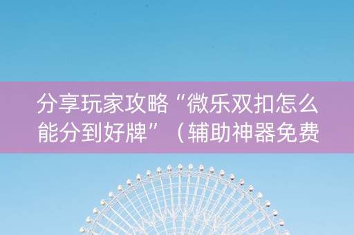 分享玩家攻略“微乐双扣怎么能分到好牌”（辅助神器免费)