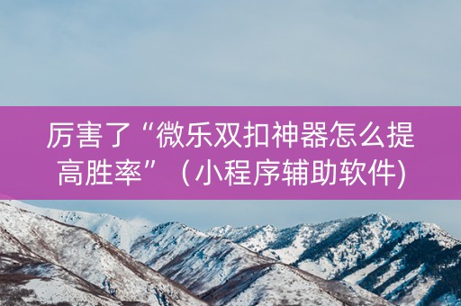 厉害了“微乐双扣神器怎么提高胜率”（小程序辅助软件)