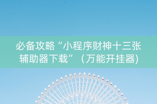 必备攻略“小程序财神十三张辅助器下载”（万能开挂器)