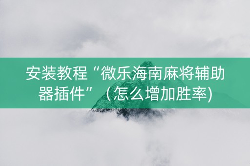 安装教程“微乐海南麻将辅助器插件”（怎么增加胜率)