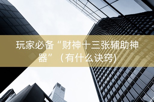 玩家必备“财神十三张辅助神器”（有什么诀窍)