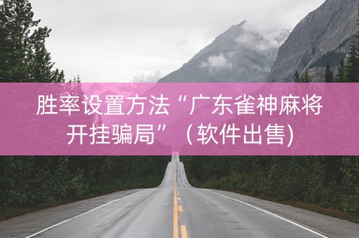 胜率设置方法“广东雀神麻将开挂骗局”（软件出售)