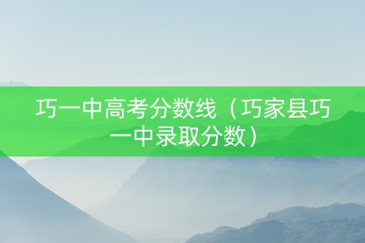 巧一中高考分数线（巧家县巧一中录取分数）