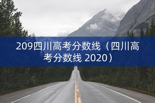 209四川高考分数线（四川高考分数线 2020）