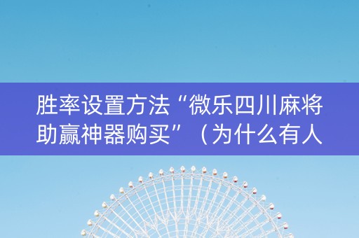 胜率设置方法“微乐四川麻将助赢神器购买”（为什么有人一直赢)