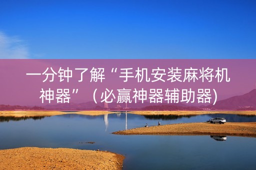 一分钟了解“手机安装麻将机神器”（必赢神器辅助器)