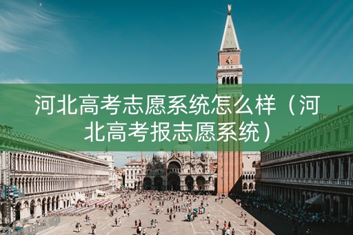 河北高考志愿系统怎么样（河北高考报志愿系统）