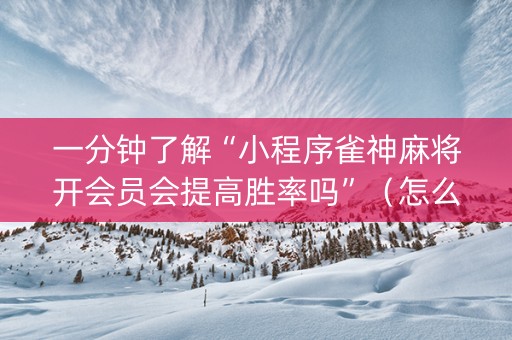 一分钟了解“小程序雀神麻将开会员会提高胜率吗”（怎么控制输赢)