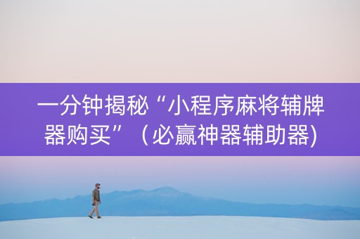 一分钟揭秘“小程序麻将辅牌器购买”（必赢神器辅助器)