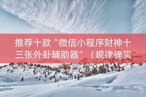 推荐十款“微信小程序财神十三张外卦辅助器”（规律确实有挂)