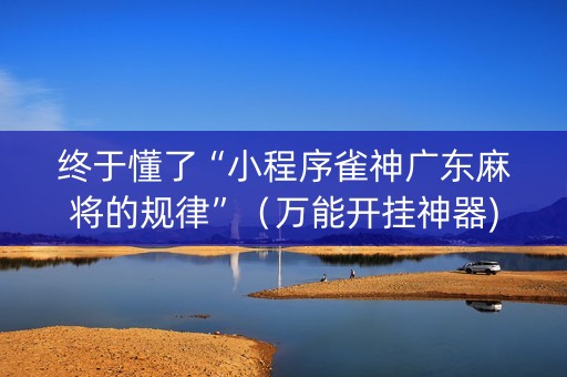 终于懂了“小程序雀神广东麻将的规律”（万能开挂神器)