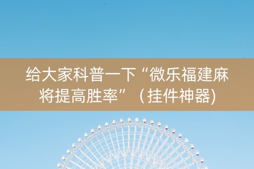 给大家科普一下“微乐福建麻将提高胜率”（挂件神器)