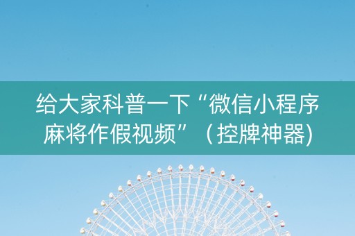 给大家科普一下“微信小程序麻将作假视频”（控牌神器)