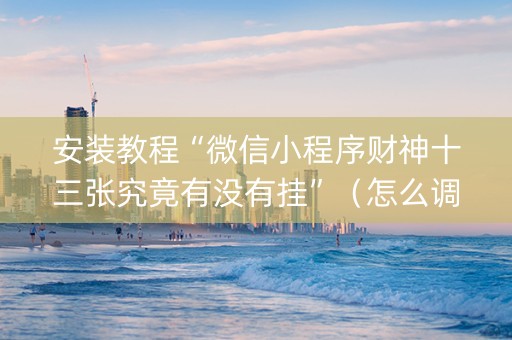 安装教程“微信小程序财神十三张究竟有没有挂”（怎么调胜率)