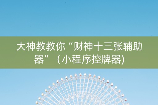 大神教教你“财神十三张辅助器”（小程序控牌器)