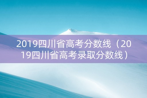 2019四川省高考分数线（2019四川省高考录取分数线）