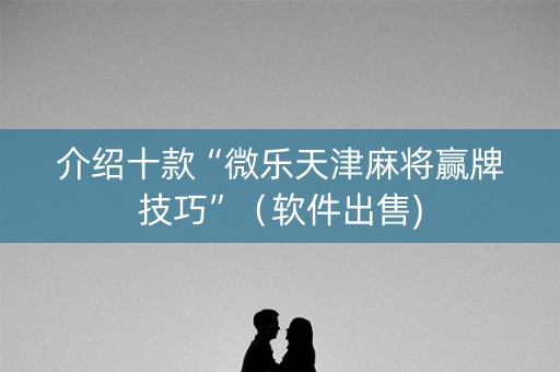 介绍十款“微乐天津麻将赢牌技巧”（软件出售)
