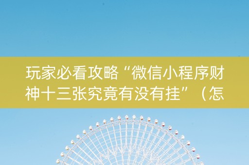 玩家必看攻略“微信小程序财神十三张究竟有没有挂”（怎么让系统给自己好牌)