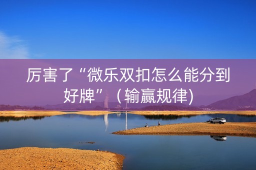 厉害了“微乐双扣怎么能分到好牌”（输赢规律)