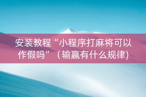 安装教程“小程序打麻将可以作假吗”（输赢有什么规律)