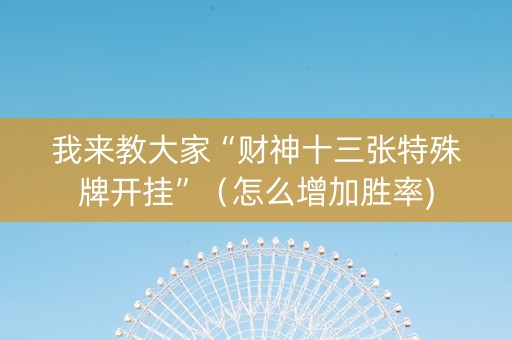 我来教大家“财神十三张特殊牌开挂”（怎么增加胜率)