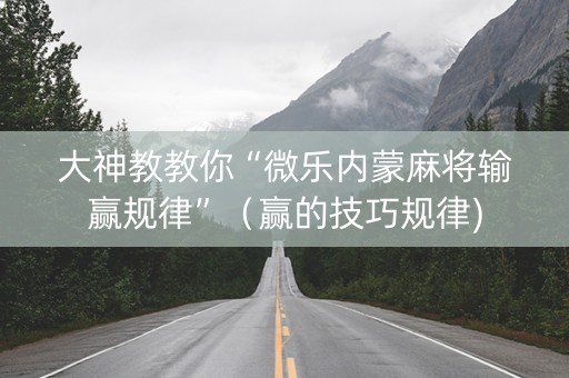 大神教教你“微乐内蒙麻将输赢规律”（赢的技巧规律)